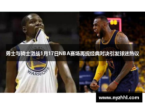 勇士与骑士激战1月17日NBA赛场再现经典对决引发球迷热议